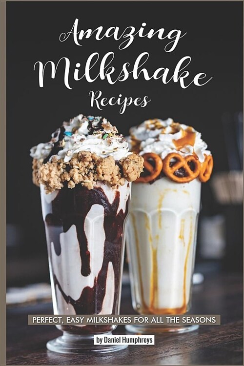 Amazing Milkshake Recipes: Perfect, Easy Milkshakes for All the Seasons (Paperback)