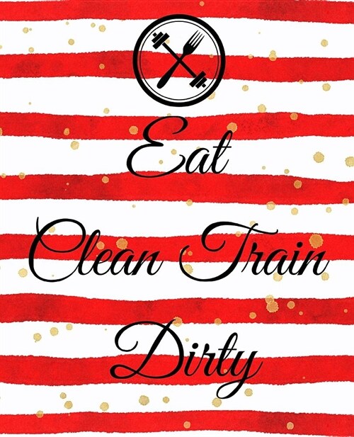 Eat Clean Train Dirty: A Cute Red 90 Day Health and Fitness Planner Tracker, Workout, Exercise and Food Planning Journal with Blank Fitness C (Paperback)