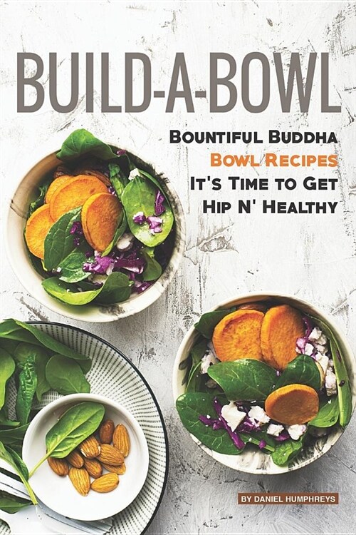 Build-A-Bowl: Bountiful Buddha Bowl Recipes - Its Time to Get Hip N Healthy (Paperback)