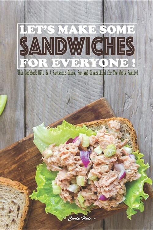 Lets Make Some Sandwiches for Everyone!: This Cookbook Will Be a Fantastic Guide, Fun and Diversified for the Whole Family! (Paperback)