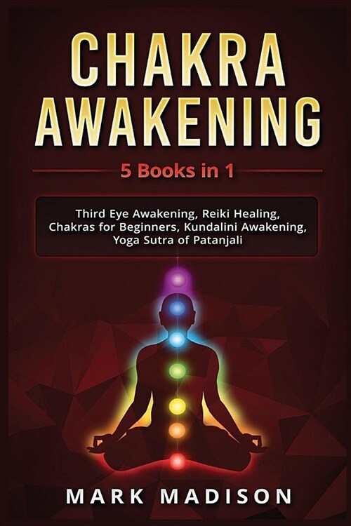 Chakra Awakening: 5 Books in 1 - Third Eye Awakening, Reiki Healing, Chakras for Beginners, Kundalini Awakening, Yoga Sutra of Patanjali (Paperback)
