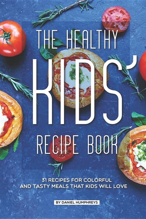 The Healthy Kids Recipe Book: 31 Recipes for Colorful and Tasty Meals That Kids Will Love (Paperback)