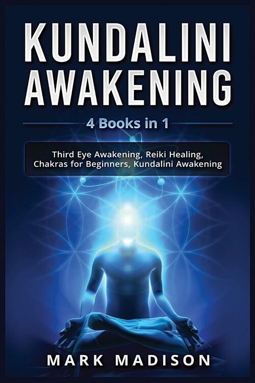 Kundalini Awakening: 4 Books in 1 - Third Eye Awakening, Reiki Healing, Chakras for Beginners, Kundalini Awakening (Paperback)