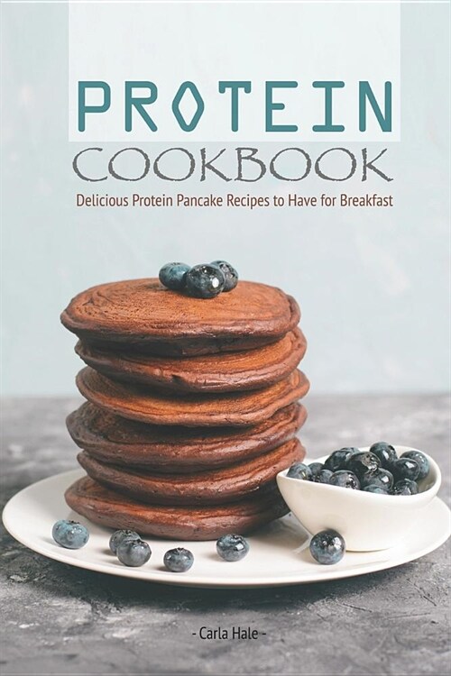 Protein Cookbook: Delicious Protein Pancake Recipes to Have for Breakfast (Paperback)