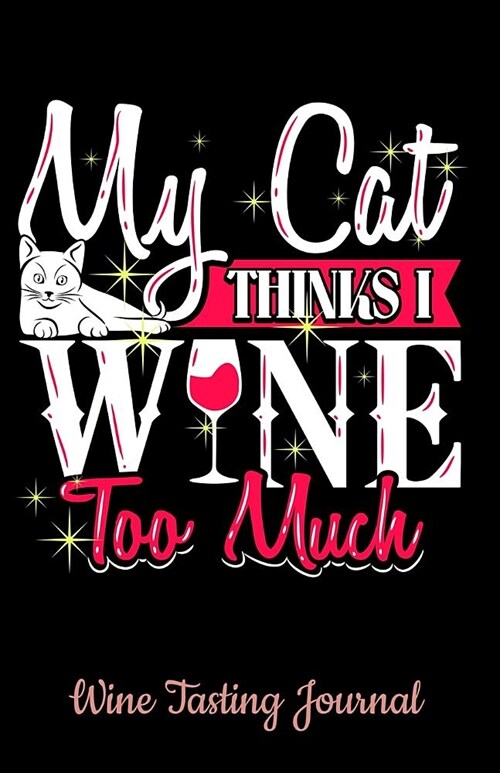 Wine Tasting Journal: My Cat Thinks I Wine Too Much Notebook with Space for Logging and Tracking the Essence of Each Wine - Perfect for Wine (Paperback)