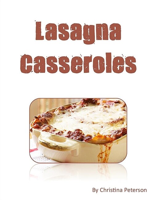 Lasagna Casseroles: Every Recipe Ens with Space for Notes, Recipes Made with Cottage Cheese, Eggs, Tomato Sauce, Sausage, Etc. (Paperback)