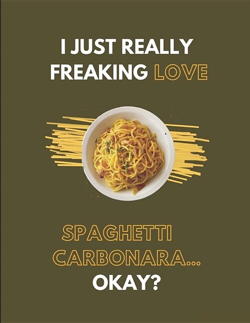 I Just Really Freaking Love Spaghetti Carbonara... Okay?: Lined Journal Notebook (Paperback)