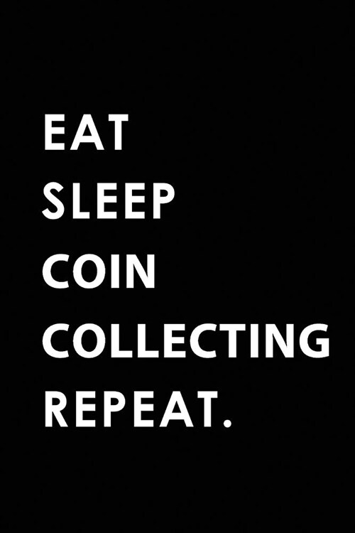 Eat Sleep Coin Collecting Repeat: Blank Lined 6x9 Coin Collecting Passion and Hobby Journal/Notebooks as Gift for the Ones Who Eat, Sleep and Live It (Paperback)