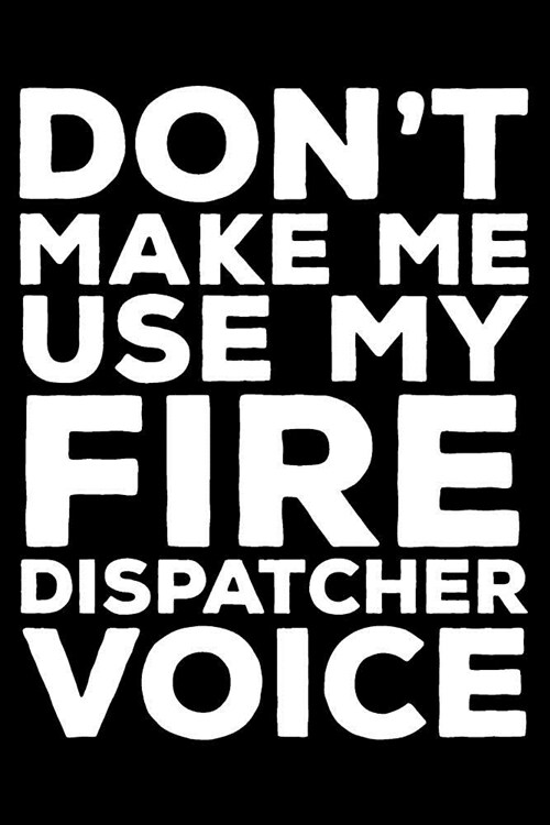 Dont Make Me Use My Fire Dispatcher Voice: 6x9 Notebook, Ruled, Funny Writing Notebook, Journal for Work, Daily Diary, Planner, Organizer for Fire Di (Paperback)