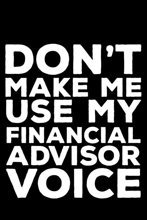 Dont Make Me Use My Financial Advisor Voice: 6x9 Notebook, Ruled, Funny Writing Notebook, Journal for Work, Daily Diary, Planner, Organizer for Finan (Paperback)