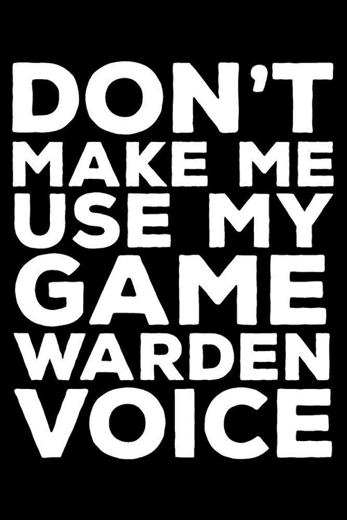 Dont Make Me Use My Game Warden Voice: 6x9 Notebook, Ruled, Funny Writing Notebook, Journal for Work, Daily Diary, Planner, Organizer for Game Warden (Paperback)