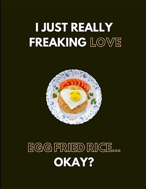I Just Really Freaking Love Egg Fried Rice... Okay?: Lined Journal Notebook (Paperback)