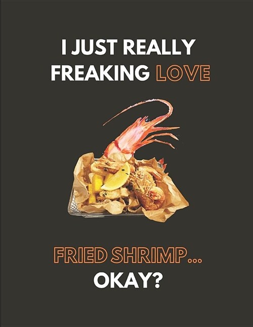 I Just Really Freaking Love Fried Shrimp... Okay?: Lined Journal Notebook (Paperback)