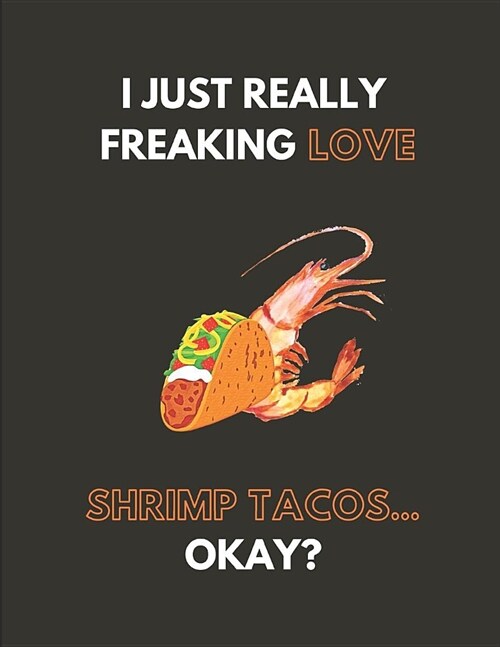 I Just Really Freaking Love Shrimp Tacos... Okay?: Lined Journal Notebook (Paperback)