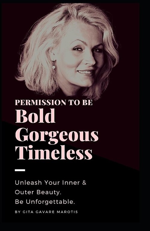 Permission to Be Bold, Gorgeous and Timeless: Unleash Your Inner and Outer Beauty. Be Unforgettable. (Paperback)