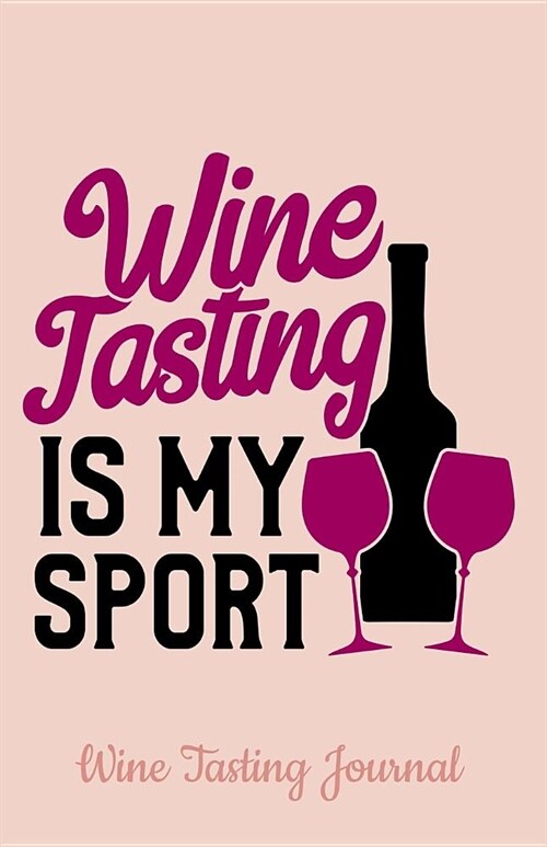 Wine Tasting Journal: Wine Tasting Is My Sport with Space for Logging and Tracking the Essence of Each Wine - Perfect for Wine Lovers and Co (Paperback)