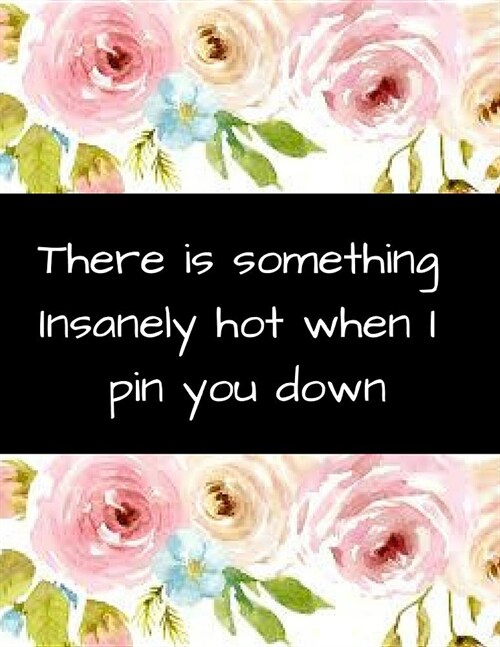 There Is Something Insanely Hot When I Pin You Down: Customized Line Ruled Journal for Your Sexy Partner! (Paperback)