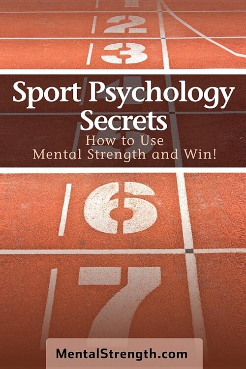 Sport Psychology Secrets: How to Use Mental Strength and Win! (Paperback)