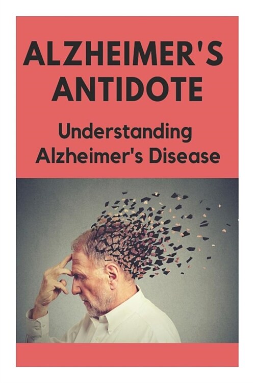 Alzheimers Antidote - Understanding Alzheimers Disease: What You Need to Know (Paperback)