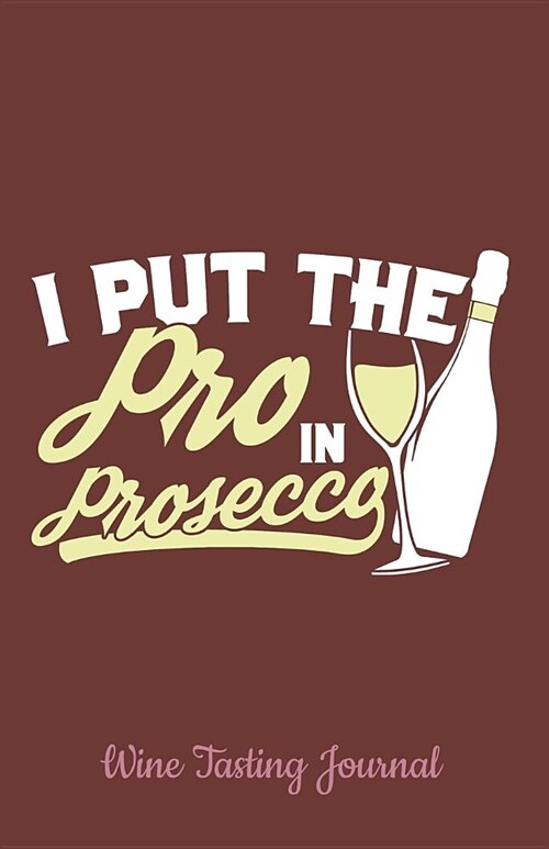Wine Tasting Journal: I Put the Pro in Prosecco with Space for Logging and Tracking the Essence of Each Wine - Perfect for Wine Lovers and C (Paperback)
