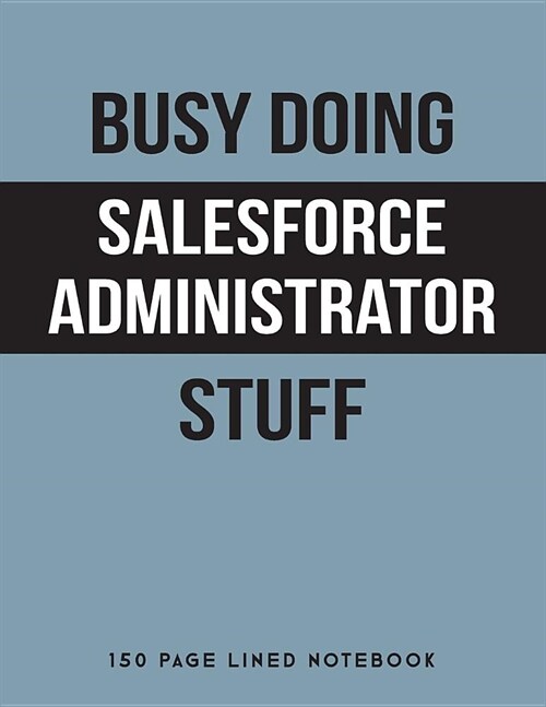 Busy Doing Salesforce Administrator Stuff: 150 Page Lined Notebook (Paperback)