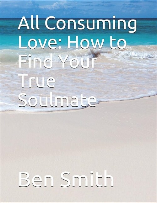 All Consuming Love: How to Find Your True Soulmate (Paperback)