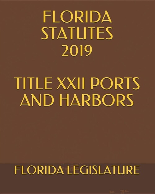 Florida Statutes 2019 Title XXII Ports and Harbors (Paperback)