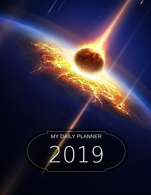 My Daily Planner - 2019: 8 1/2 X 11 - 365 Pages - Cover of Outer Space/Earth/Meteor (Paperback)