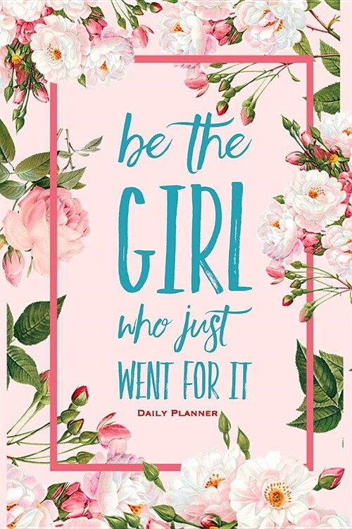 Be the Girl Who Just Went for It Daily Planner: Elegant Vintage Floral Daily Organizer To-Do List Pink Notebook (Paperback)