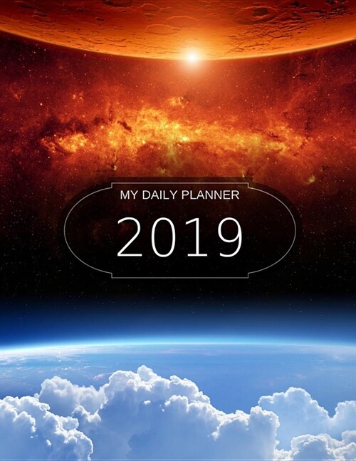 My Daily Planner - 2019: 8 1/2 X 11 - 365 Pages - Cover of Outer Space/Planets/Stars/Moon/Clouds (Paperback)