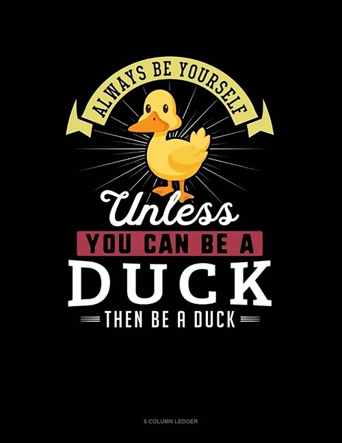 Always Be Yourself Unless You Can Be a Duck Then Be a Duck: 8 Column Ledger (Paperback)