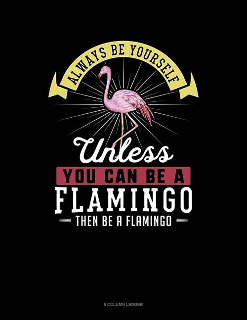Always Be Yourself Unless You Can Be a Flamingo Then Be a Flamingo: 8 Column Ledger (Paperback)