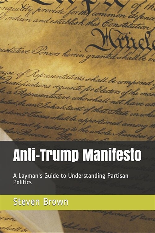Anti-Trump Manifesto: A Laymans Guide to Surviving Partisan Politics (Paperback)