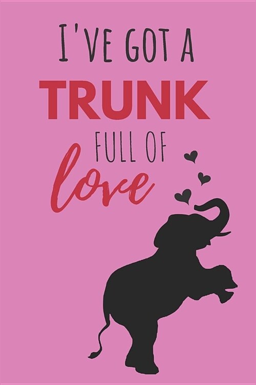 Ive Got a Trunk Full of Love: Funny Valentines Gift Cute Elephant Lined Notebook (Paperback)