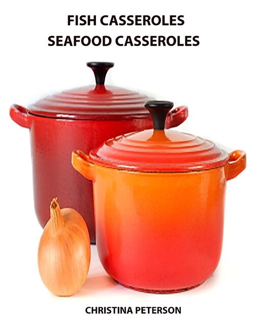 Fish Casseroles and Seafood Casseroles: Every Recipe Ends with Space for Notes, Includes Recipes for Crab, Shrimp, Oysters, Tuna, Salmon and More (Paperback)