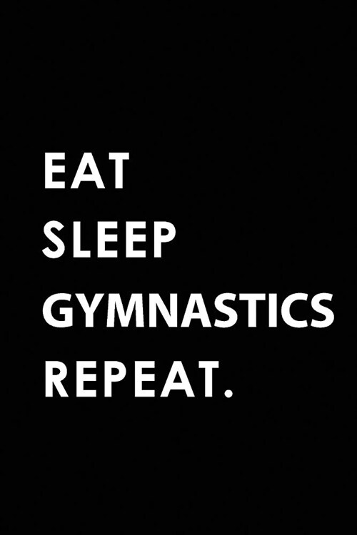 Eat Sleep Gymnastics Repeat: Blank Lined 6x9 Gymnastics Passion and Hobby Journal/Notebooks as Gift for the Ones Who Eat, Sleep and Live It Forever (Paperback)