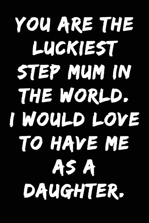 You Are the Luckiest Step Mum in the World I Would Love to Have Me as a Daughter: Notebook Journal (Paperback)