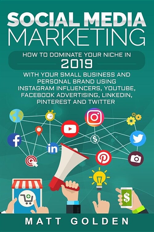 Social Media Marketing: How to Dominate Your Niche in 2019 with Your Small Business and Personal Brand Using Instagram Influencers, Youtube, F (Paperback)