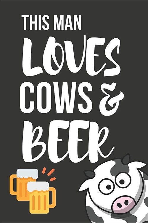 This Man Loves Cows & Beer: Funny Novelty Cow & Beer Gifts for Him, Dad, Husband, Brother - Lined Paperback Journal / Notebook 6 X 9 (Paperback)