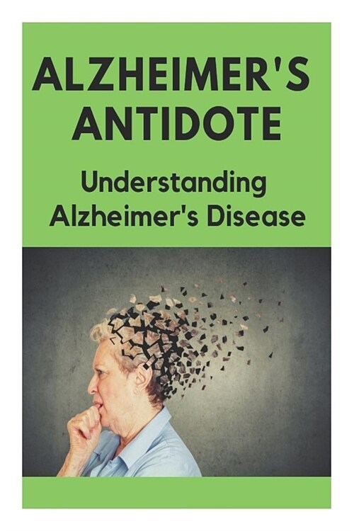 Alzheimers Antidote - Understanding Alzheimers Disease (Paperback)