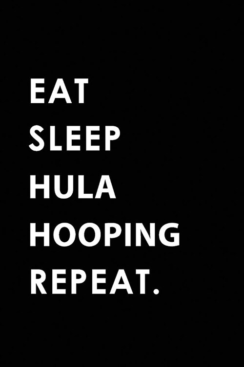 Eat Sleep Hula Hooping Repeat: Blank Lined 6x9 Hula Hooping Passion and Hobby Journal/Notebooks as Gift for the Ones Who Eat, Sleep and Live It Forev (Paperback)