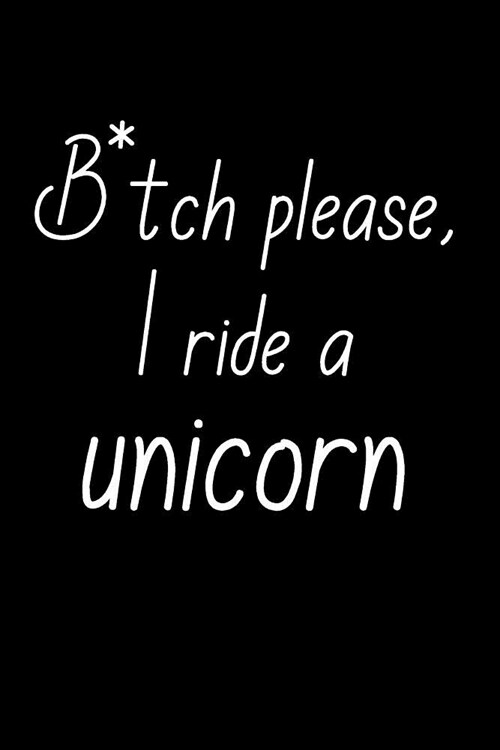 B*tch Please, I Ride a Unicorn.: Blank Lined Journal to Write in Unicorn Notebook V2 (Paperback)