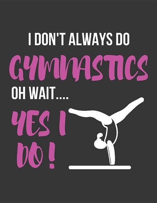 I Dont Always Do Gymnastics Oh Wait.... Yes I Do!: Funny Novelty Gymnasts College Ruled Lined Journal / Notebooks for Girls to Write in (8.5x11) (Paperback)