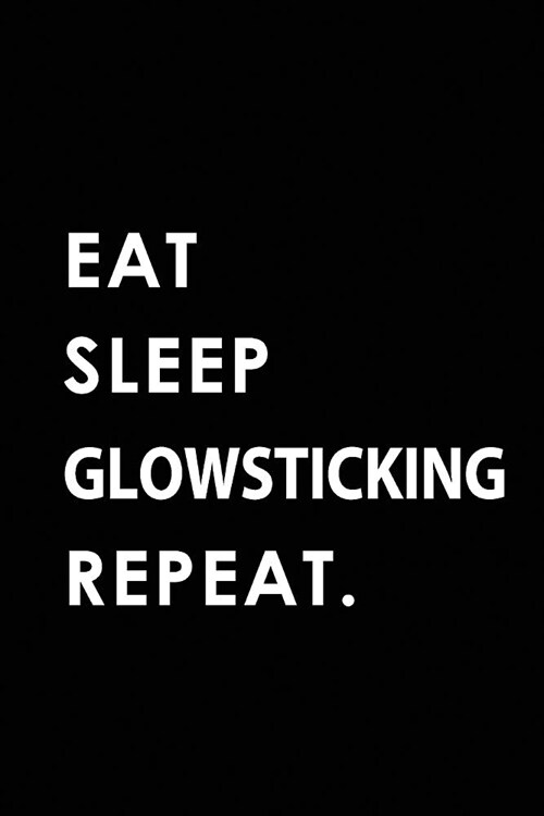 Eat Sleep Glowsticking Repeat: Blank Lined 6x9 Glowsticking Passion and Hobby Journal/Notebooks as Gift for the Ones Who Eat, Sleep and Live It Forev (Paperback)