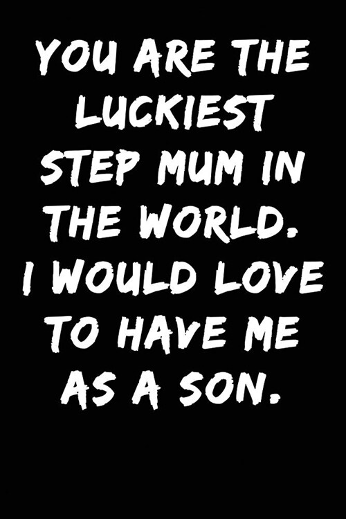 You Are the Luckiest Step Mum in the World I Would Love to Have Me as a Son: Notebook Journal (Paperback)