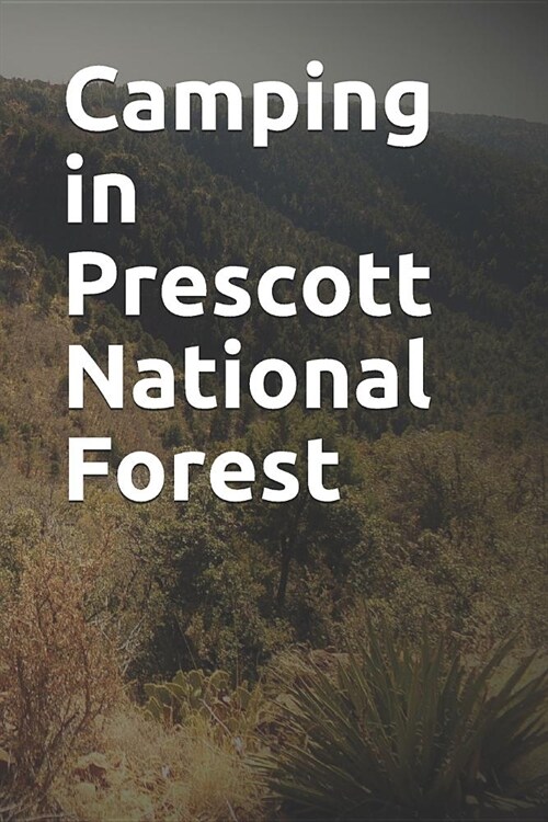 Camping in Prescott National Forest: Blank Lined Journal for Arizona Camping, Hiking, Fishing, Hunting, Kayaking, and All Other Outdoor Activities (Paperback)