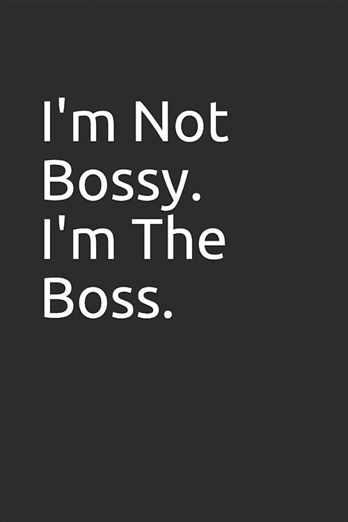 Im Not Bossy. Im the Boss.: Blank Lined Notebook/Journal Makes the Perfect Gag Gift for Friends, Coworkers and Bosses. (Paperback)