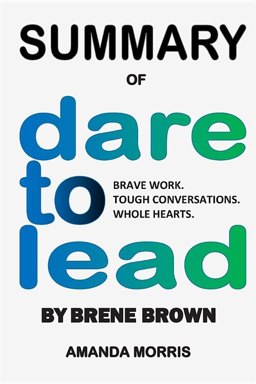 Summary of Dare to Lead by Brene Brown: Brave Work. Tough Conversations. Whole Hearts (Paperback)
