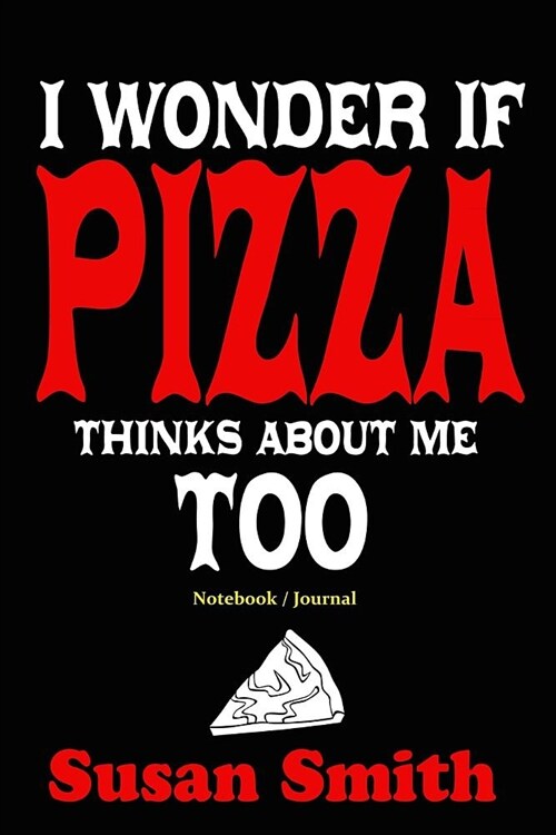 I Wonder If Pizza Thinks About Me Too: Funny Pizza Gift Notebook / Journal to write in (6x 9) (Paperback)