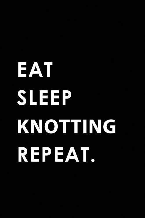 Eat Sleep Knotting Repeat: Blank Lined 6x9 Knotting Passion and Hobby Journal/Notebooks as Gift for the Ones Who Eat, Sleep and Live It Forever. (Paperback)